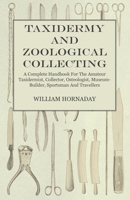 Taxidermy And Zoological Collecting: A Complete Handbook For The Amateur Taxidermist, Collector, Osteologist, Museum-builder, Sportsman, And Traveller... 1511984325 Book Cover