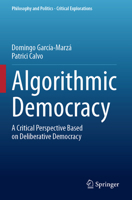 Algorithmic Democracy: A Critical Perspective Based on Deliberative Democracy (Philosophy and Politics - Critical Explorations, 29) 3031530179 Book Cover