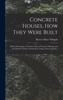 Concrete Houses, how They Were Built; Articles Descriptive of Various Types of Concrete Houses, and the Details of Their Construction, Comp. From Concrete .. 1016599552 Book Cover