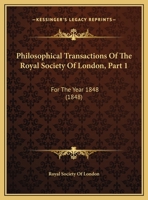 Philosophical Transactions of the Royal Society of London, Part 1: For the Year 1848 1104457075 Book Cover