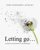 Letting Go ...: Finding Freedom in Surrender 0578809109 Book Cover