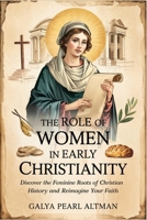 The Role of Women in Early Christianity: Discover the Feminine Roots of Christian History and Reimagine Your Faith B0FBG5GYD9 Book Cover