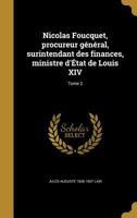 Nicolas Foucquet: Procureur Général, Surintendant Des Finances, Ministre D'état De Louis Xiv, Volume 2 1146052413 Book Cover