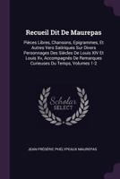Recueil Dit De Maurepas: Pi�ces Libres, Chansons, Epigrammes, Et Autres Vers Satiriques Sur Divers Personnages Des Si�cles De Louis XIV Et Louis Xv, Accompagn�s De Remarques Curieuses Du Temps, Volume 1377557898 Book Cover