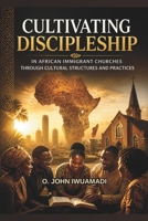 Cultivating Discipleship in African Immigrant Churches: through Cultural Structures and Practices B0GWDD9TZ5 Book Cover