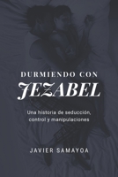 Durmiendo con Jezabel: Una historia de seducción, control y manipulaciones (Spanish Edition) B085HSC329 Book Cover