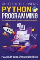 Absolute Beginner's Python Programming Full Color Guide with Lab Exercises: The Illustrated Guide to Learning Computer Programming 1913151786 Book Cover