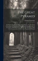 The Great Pyramid: By Modern Science An Independent Witness, To The Literal Chronology Of The Hebrew Bible, & British-israel Identity, In Accordance ... Of The Time-prophecies Of Daniel 1020159715 Book Cover