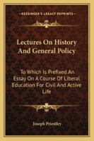 Lectures On History, and General Policy: To Which Is Prefixed, an Essay in a Course of Liberal Education for Civil and Active Life. and an Additional ... Corrected, Improved and Enlarged: With a Char 1019036036 Book Cover