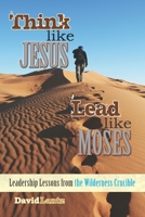 Think Like Jesus, Lead Like Moses: Leadership Lessons from the Wilderness Crucible 1737611457 Book Cover