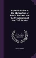 Papers Relative to the Obstruction of Public Business and the Organization of the Civil Service 1341343790 Book Cover