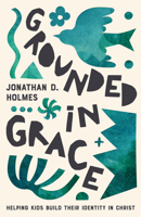 Grounded in Grace: Helping Kids Build Their Identity in Christ 1645074641 Book Cover