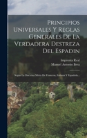 Principios Universales Y Reglas Generales De La Verdadera Destreza Del Espadin: Segun La Doctrina Mixta De Francesa, Italiana Y Espa�ola... 1015815901 Book Cover