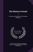 The History of Israel ...: The Rise and Splendour of the Hebrew Monarchy 1358871205 Book Cover