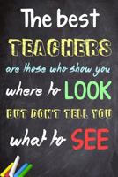 The Best Teachers Are Those Who Show You Where To Look, But Don't Tell You What To See: Teacher Appreciation Gift - Messages and Quotes-6x 9 Lined Notebook- Work Book -Planner - Special Notebook Gifts 1548265047 Book Cover