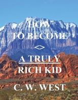 How to Become a Truly Rich Kid: How to Help Your Kids Become Truly Rich 1711367613 Book Cover
