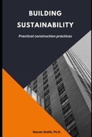 BUILDING SUSTAINABILITY: PRACTICAL CONSTRUCTION PRACTICES B0C9SDMDZL Book Cover