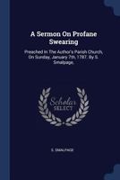 A Sermon On Profane Swearing: Preached In The Author's Parish Church, On Sunday, January 7th, 1787. By S. Smalpage, 1377036383 Book Cover