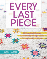 Every Last Piece: 12 Beautiful Design Inspirations Using Scraps, Strings and Applique 1440240973 Book Cover