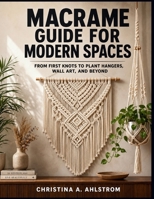 Macrame Guide for Modern Spaces: From First Knots to Plant Hangers, Wall Art, and Beyond B0H1XNNQGY Book Cover