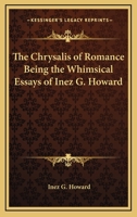 The Chrysalis of Romance Being the Whimsical Essays of Inez G. Howard 1417913932 Book Cover