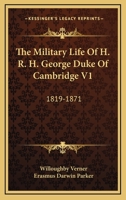 The Military Life Of H. R. H. George Duke Of Cambridge V1: 1819-1871 1163127817 Book Cover