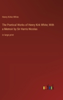 The Poetical Works of Henry Kirk White; With a Memoir by Sir Harris Nicolas: in large print 3368363042 Book Cover