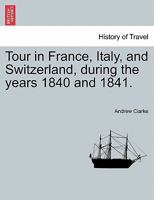 Tour in France, Italy, and Switzerland, during the years 1840 and 1841. 1240928386 Book Cover