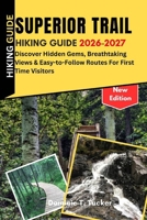 Superior Trail hiking Guide 2026-2027: Discover Hidden Gems, Breathtaking Views & Easy-to-Follow Routes for First Time Visitors B0GY8539ZM Book Cover