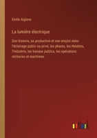 La lumière électrique: Son histoire, sa production et son emploi dans l'éclairage public ou privé, les phares, les théatres, l'industrie, les 3385014689 Book Cover