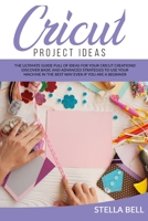 Cricut Project Ideas: The Ultime Guide Full of Ideas for Your Cricut Creations! Discover Basic and Advanced Strategies to Use Your Machine in the Best Way Even If You Are a Beginner 1801128383 Book Cover