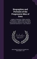 Biographies and Portraits of the Progressive Men of Iowa: Leaders in Business, Politics and the Professions; Together with an Original and Authentic History of the State, by Ex-Lieutenant-Governor B.  1145158668 Book Cover