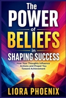 The Power of Beliefs in Shaping Success: How Your Thoughts Influence Actions and Propel You Toward Achievement B0H14P16WY Book Cover