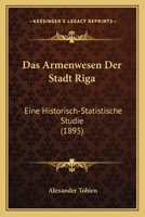 Das Armenwesen Der Stadt Riga: Eine Historisch-Statistische Studie (1895) 1167707095 Book Cover