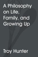 A Philosophy on Life, Family, and Growing Up 1483403017 Book Cover