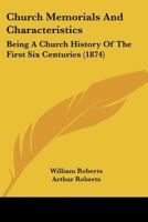 Church Memorials And Characteristics: Being A Church History Of The First Six Centuries 1164605909 Book Cover
