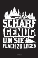 Scharf genug um sie flach zu Legen - Notizbuch: Für Holzfäller, Holzliebhaber | Notizbuch Tagebuch ... | Holzfäller, Waldarbeiter & Förster Geschenk Holz Wald Motorsäge Fans Notebook (German Edition) 1674103999 Book Cover