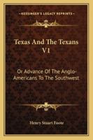 Texas And The Texans V1: Or Advance Of The Anglo-Americans To The Southwest 1163238880 Book Cover