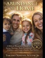 Abundance at Home Transform Your Marriage.Transform Your Home.: A Biblical Blueprint to Build a Strong Marriage, Raise Exceptional Children, and Create a Family That Thrives 6529007075 Book Cover