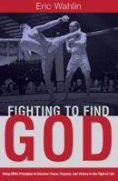 Fighting to Find God: Using MMA Principles to Discover Peace, Purpose, and Victory in the Fight of Life 0998625493 Book Cover
