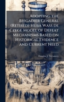 Adopting the Brigadier General (Retired) Huba Wass de Czege Model of Defeat Mechanisms Based on Historical Evidence and Current Need 1025077075 Book Cover