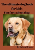 The ultimate dog book for kids: Fun facts about dogs B0BW35YB79 Book Cover