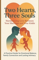 Two Hearts, Three Souls: Harmonizing Love Between Your Married and Your Kids: A Practical Guide for Emotional Balance, Family Connection and Lasting Intimacy (The Connected Family Series) B0FK9QMHYR Book Cover