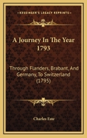 A Journey In The Year 1793: Through Flanders, Brabant, And Germany, To Switzerland 1165934264 Book Cover