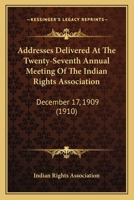 Addresses Delivered At The Twenty-Seventh Annual Meeting Of The Indian Rights Association: December 17, 1909 (1910) 0548686483 Book Cover