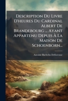 Description Du Livre D'heures Du Cardinal Albert De Brandebourg ... Ayant Appartenu Depuis À La Maison De Schoenborn... 1247565971 Book Cover