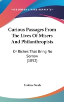 Curious Passages From The Lives Of Misers And Philanthropists: Or Riches That Bring No Sorrow 1017534551 Book Cover