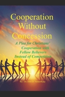 Cooperation Without Concession: A Plea for Christians' Cooperation with Fellow Christians Instead of Competition B0DRSHL4ZY Book Cover