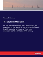 The Lay Folks Mass Book, Or, The Manner Of Hearing Mass, With Rubrics And Devotions For The People, In Four Texts, And Offices In English According To The Use Of York, From Manuscripts Of The Xth To T 0548742553 Book Cover