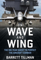 On Wave and Wing: The 100 Year Quest to Perfect the Aircraft Carrier 1621575918 Book Cover